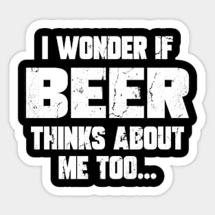 I wonder if beer thinks about me too Sticker